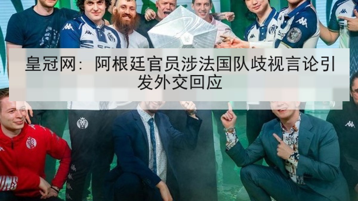 皇冠网: 阿根廷官员涉法国队歧视言论引发外交回应