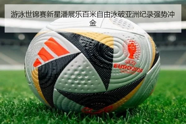 游泳世锦赛新星潘展乐百米自由泳破亚洲纪录强势冲金
