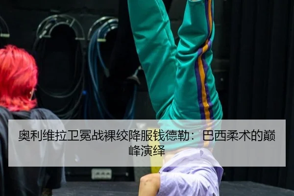 奥利维拉卫冕战裸绞降服钱德勒：巴西柔术的巅峰演绎