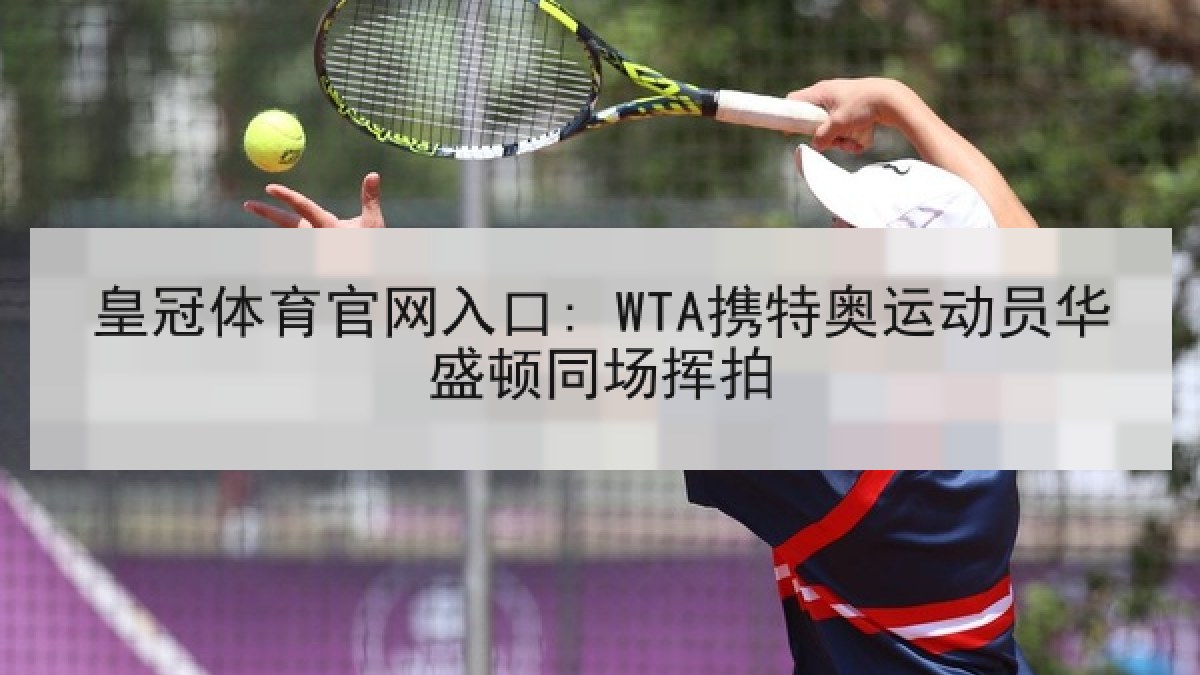 皇冠体育官网入口: WTA携特奥运动员华盛顿同场挥拍 皇冠体育官网入口: WTA携特奥运动员华盛顿同场挥拍