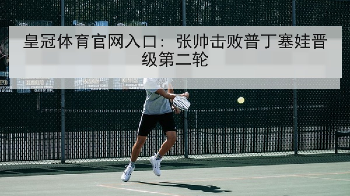 皇冠体育官网入口: 张帅击败普丁塞娃晋级第二轮