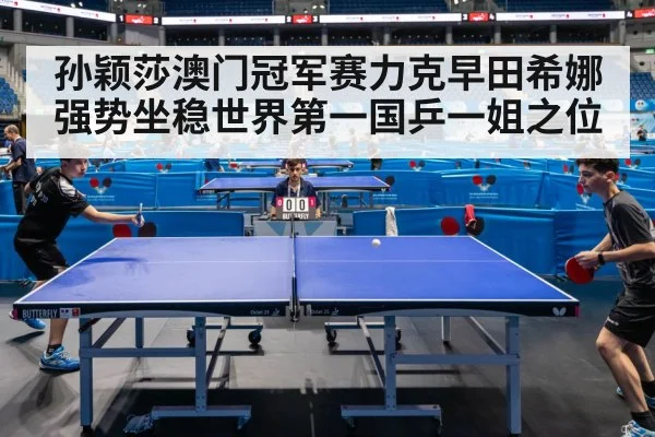 孙颖莎澳门冠军赛力克早田希娜强势坐稳世界第一国乒一姐之位